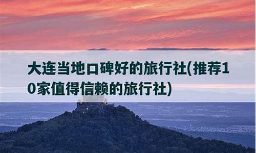 大连口碑最好的旅行社_大连口碑最好的旅行社电话